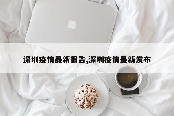 深圳疫情最新报告,深圳疫情最新发布