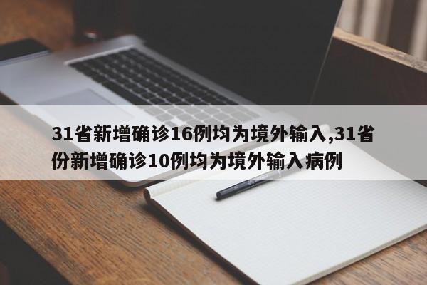 31省新增确诊16例均为境外输入,31省份新增确诊10例均为境外输入病例