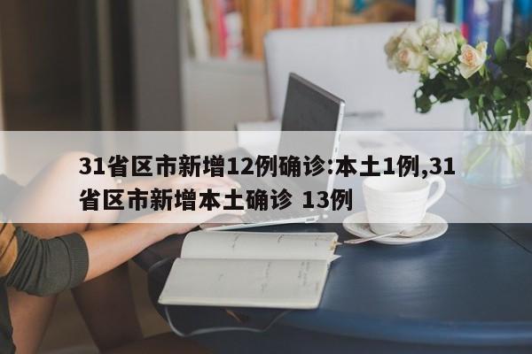 31省区市新增12例确诊:本土1例,31省区市新增本土确诊 13例