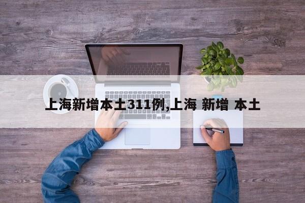 上海新增本土311例,上海 新增 本土