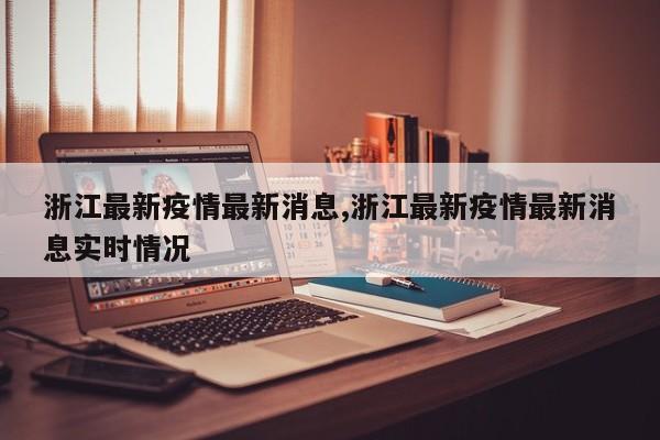 浙江最新疫情最新消息,浙江最新疫情最新消息实时情况