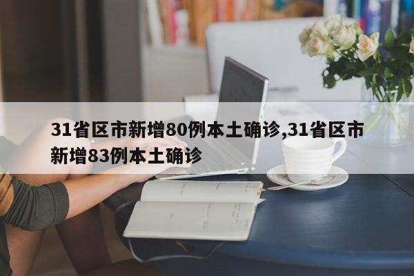 31省区市新增80例本土确诊,31省区市新增83例本土确诊