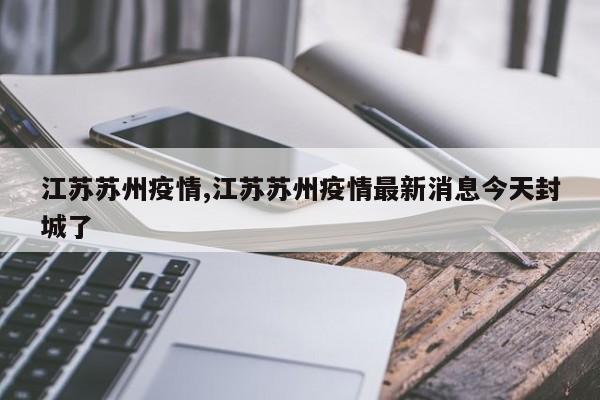 江苏苏州疫情,江苏苏州疫情最新消息今天封城了
