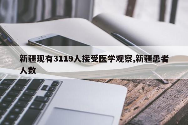 新疆现有3119人接受医学观察,新疆患者人数