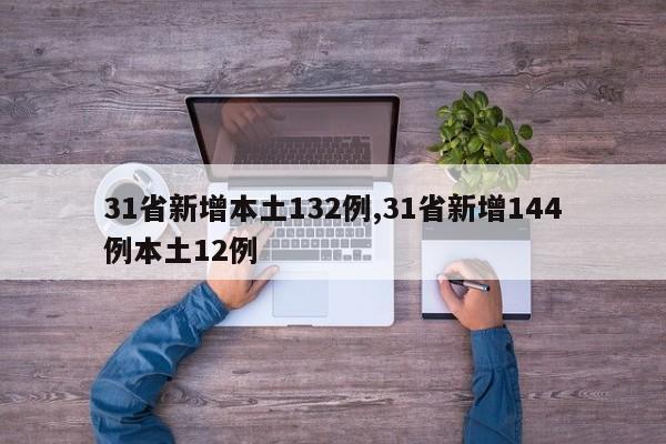 31省新增本土132例,31省新增144例本土12例