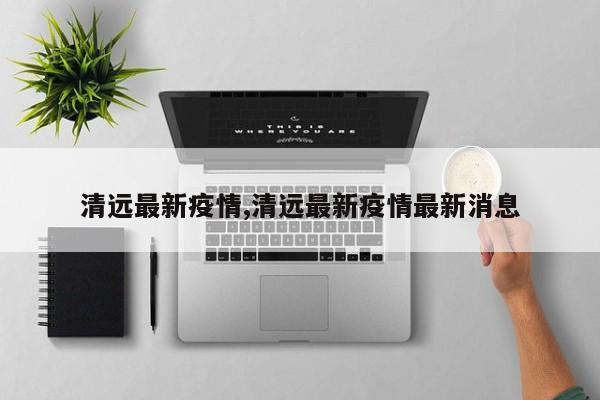 清远最新疫情,清远最新疫情最新消息