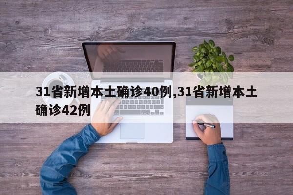 31省新增本土确诊40例,31省新增本土确诊42例