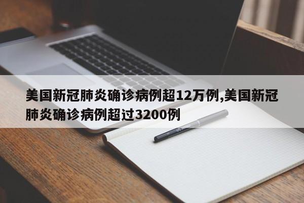 美国新冠肺炎确诊病例超12万例,美国新冠肺炎确诊病例超过3200例
