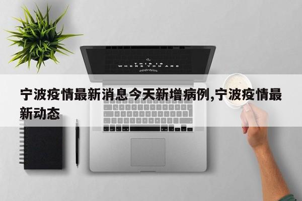 宁波疫情最新消息今天新增病例,宁波疫情最新动态