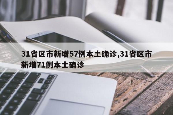 31省区市新增57例本土确诊,31省区市新增71例本土确诊